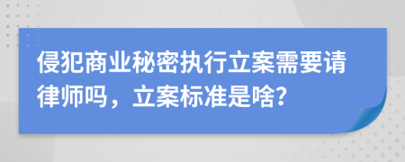 侵犯商业秘密执行立案需要请律师吗，立案标准是啥？