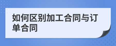 如何区别加工合同与订单合同