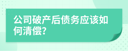 公司破产后债务应该如何清偿？