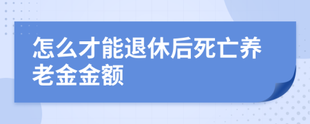 怎么才能退休后死亡养老金金额