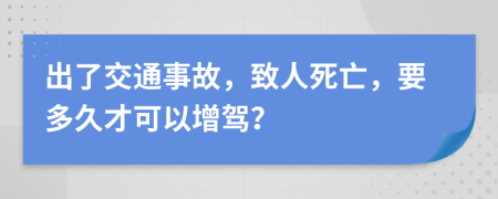 出了交通事故，致人死亡，要多久才可以增驾？