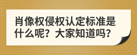 肖像权侵权认定标准是什么呢？大家知道吗？