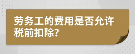 劳务工的费用是否允许税前扣除？