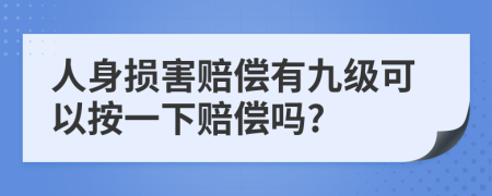 人身损害赔偿有九级可以按一下赔偿吗?