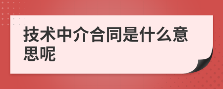 技术中介合同是什么意思呢