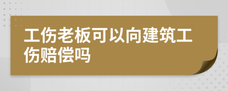 工伤老板可以向建筑工伤赔偿吗