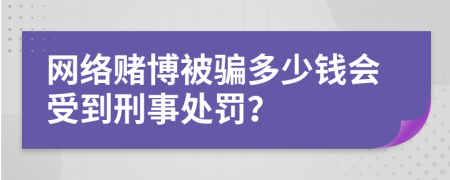 网络赌博被骗多少钱会受到刑事处罚？