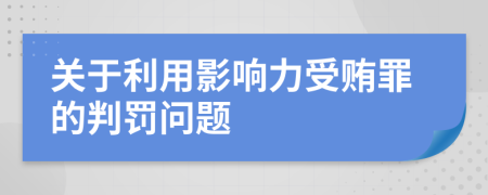 关于利用影响力受贿罪的判罚问题