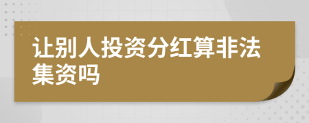 让别人投资分红算非法集资吗