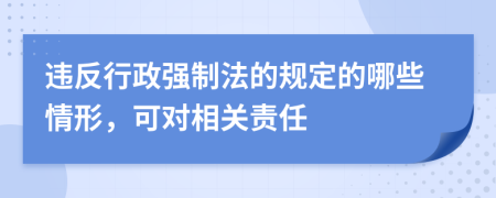 违反行政强制法的规定的哪些情形，可对相关责任