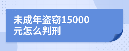 未成年盗窃15000元怎么判刑