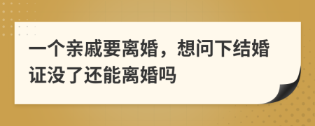 一个亲戚要离婚，想问下结婚证没了还能离婚吗