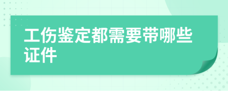 工伤鉴定都需要带哪些证件