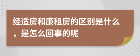 经适房和廉租房的区别是什么，是怎么回事的呢