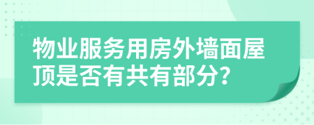 物业服务用房外墙面屋顶是否有共有部分？