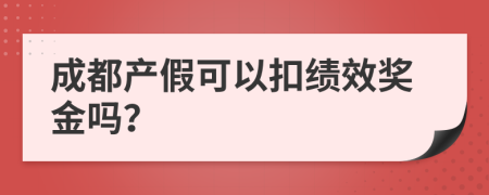 成都产假可以扣绩效奖金吗？