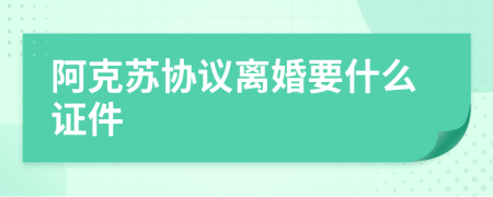 阿克苏协议离婚要什么证件