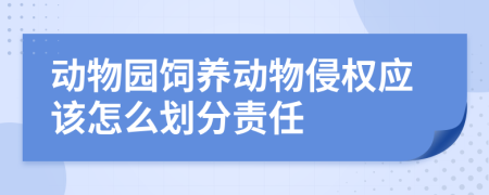 动物园饲养动物侵权应该怎么划分责任