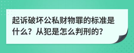 起诉破坏公私财物罪的标准是什么？从犯是怎么判刑的？