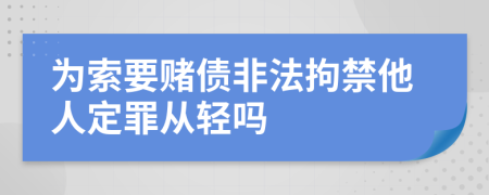 为索要赌债非法拘禁他人定罪从轻吗