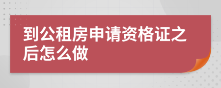 到公租房申请资格证之后怎么做