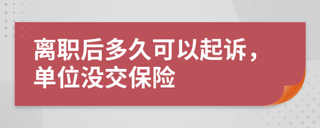 离职后多久可以起诉，单位没交保险