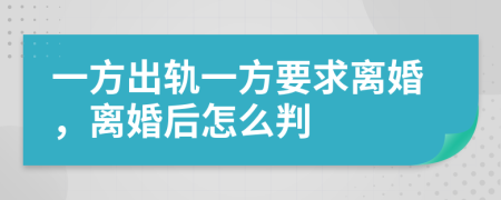 一方出轨一方要求离婚，离婚后怎么判