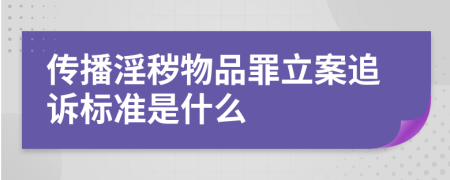 传播淫秽物品罪立案追诉标准是什么