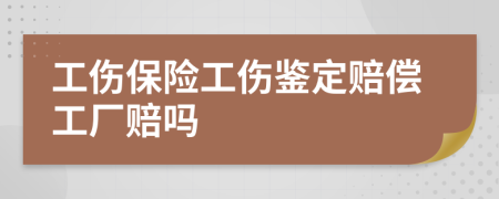 工伤保险工伤鉴定赔偿工厂赔吗