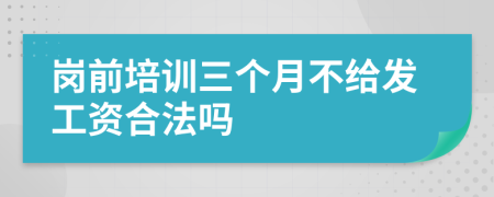 岗前培训三个月不给发工资合法吗