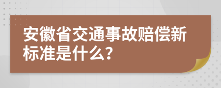 安徽省交通事故赔偿新标准是什么？