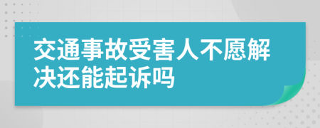 交通事故受害人不愿解决还能起诉吗