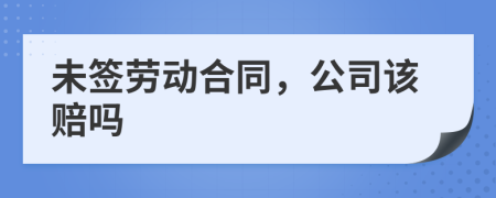 未签劳动合同，公司该赔吗