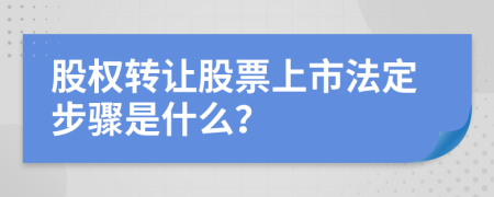 股权转让股票上市法定步骤是什么？