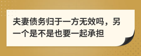 夫妻债务归于一方无效吗，另一个是不是也要一起承担