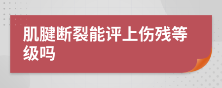 肌腱断裂能评上伤残等级吗