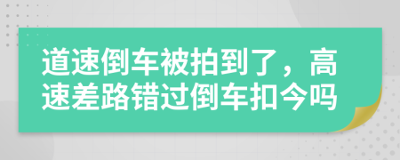 道速倒车被拍到了，高速差路错过倒车扣今吗