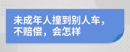 未成年人撞到别人车，不赔偿，会怎样