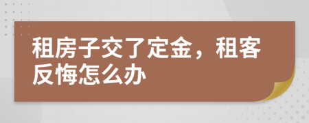 租房子交了定金，租客反悔怎么办