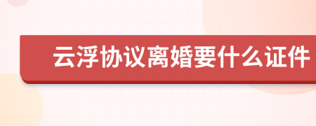 云浮协议离婚要什么证件