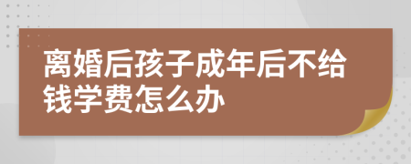 离婚后孩子成年后不给钱学费怎么办