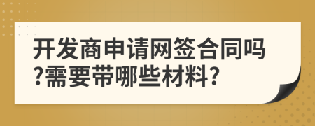 开发商申请网签合同吗?需要带哪些材料?