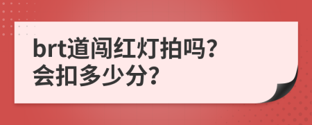 brt道闯红灯拍吗？会扣多少分？