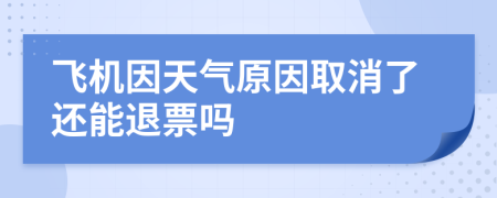 飞机因天气原因取消了还能退票吗
