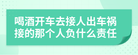 喝酒开车去接人出车祸接的那个人负什么责任