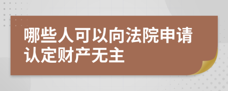 哪些人可以向法院申请认定财产无主