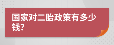 国家对二胎政策有多少钱？