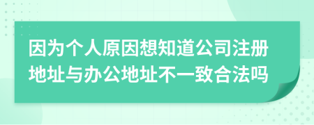 因为个人原因想知道公司注册地址与办公地址不一致合法吗