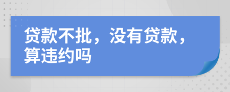 贷款不批，没有贷款，算违约吗