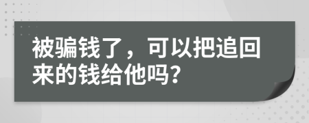 被骗钱了，可以把追回来的钱给他吗？